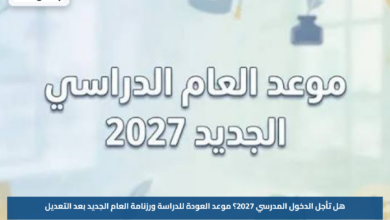 هل تأجل الدخول المدرسي 2027؟.. موعد العودة للدراسة ورزنامة العام الجديد بعد التعديل