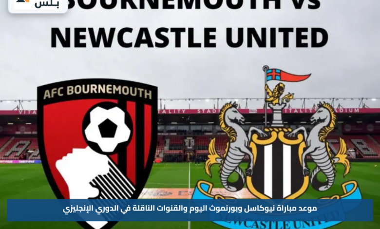 موعد مباراة نيوكاسل وبورنموث اليوم والقنوات الناقلة في الدوري الإنجليزي