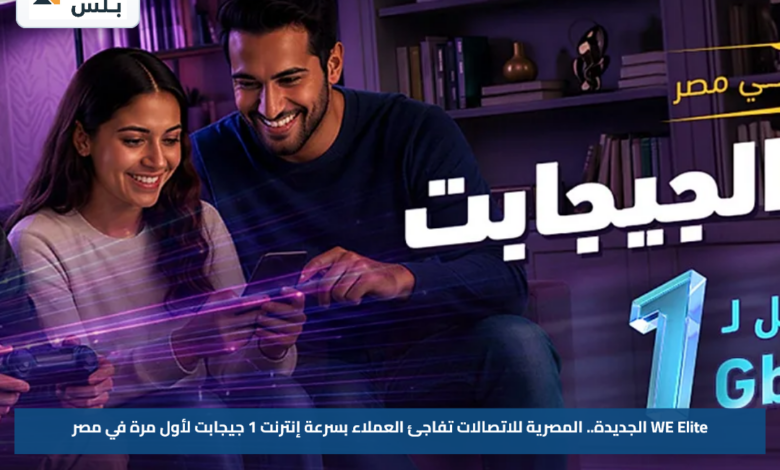 WE Elite الجديدة.. المصرية للاتصالات تفاجئ العملاء بسرعة إنترنت 1 جيجابت لأول مرة في مصر