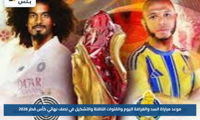 موعد مباراة السد والغرافة اليوم والقنوات الناقلة والتشكيل في نصف نهائي كأس قطر 2026