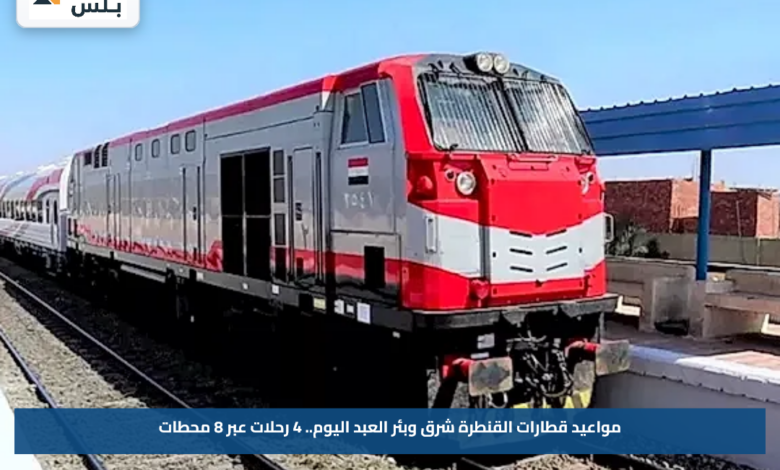 مواعيد قطارات القنطرة شرق وبئر العبد اليوم.. 4 رحلات عبر 8 محطات