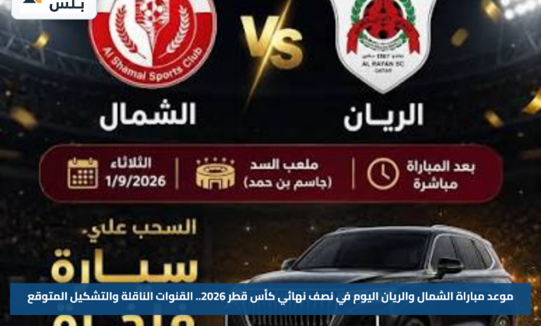 موعد مباراة الشمال والريان اليوم في نصف نهائي كأس قطر 2026.. القنوات الناقلة والتشكيل المتوقع