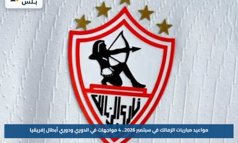 مواعيد مباريات الزمالك في سبتمبر 2026.. 4 مواجهات في الدوري ودوري أبطال إفريقيا