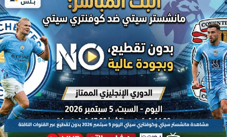 مشاهدة مانشستر سيتي وكوفنتري سيتي اليوم 5 سبتمبر 2026 بدون تقطيع عبر القنوات الناقلة