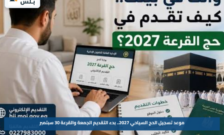 موعد تسجيل الحج السياحي 2027.. بدء التقديم الجمعة والقرعة 30 سبتمبر