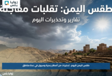 طقس اليمن اليوم.. تحذيرات من أمطار رعدية وسيول في عدة مناطق