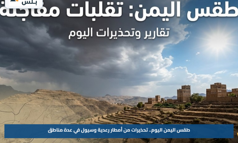 طقس اليمن اليوم.. تحذيرات من أمطار رعدية وسيول في عدة مناطق