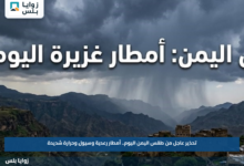 تحذير عاجل من طقس اليمن اليوم.. أمطار رعدية وسيول وحرارة شديدة