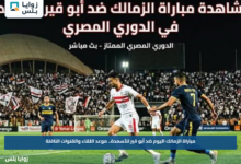 مباراة الزمالك اليوم ضد أبو قير للأسمدة.. موعد اللقاء والقنوات الناقلة