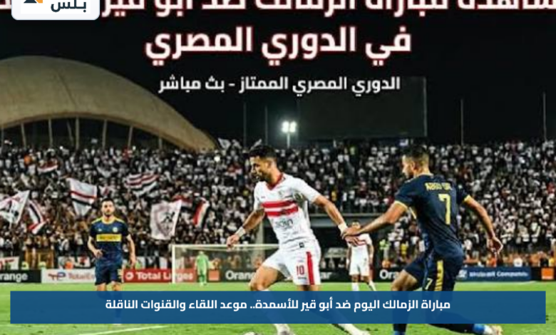 مباراة الزمالك اليوم ضد أبو قير للأسمدة.. موعد اللقاء والقنوات الناقلة