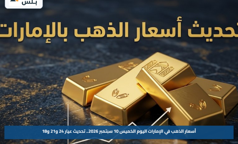 أسعار الذهب في الإمارات اليوم الخميس 10 سبتمبر 2026.. تحديث عيار 24 و21 و18