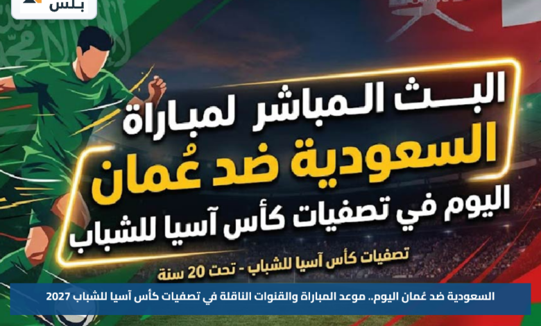 السعودية ضد عُمان اليوم.. موعد المباراة والقنوات الناقلة في تصفيات كأس آسيا للشباب 2027