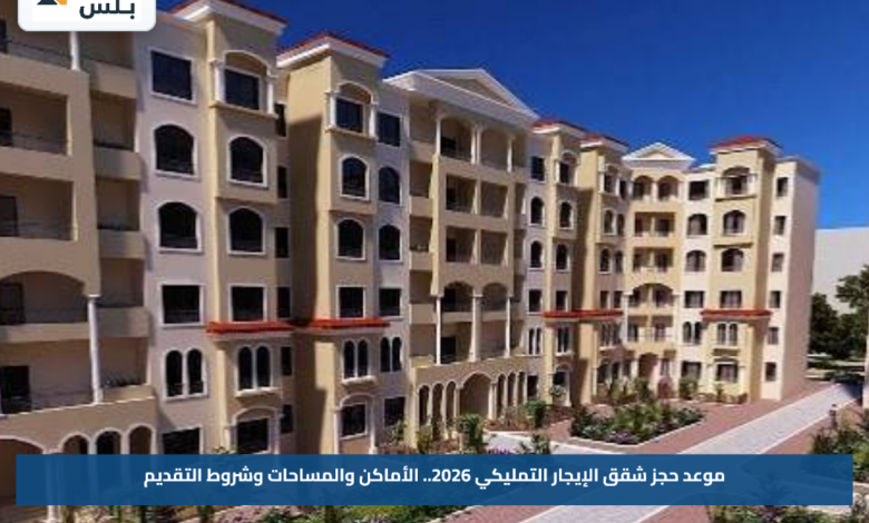 موعد حجز شقق الإيجار التمليكي 2026.. الأماكن والمساحات وشروط التقديم