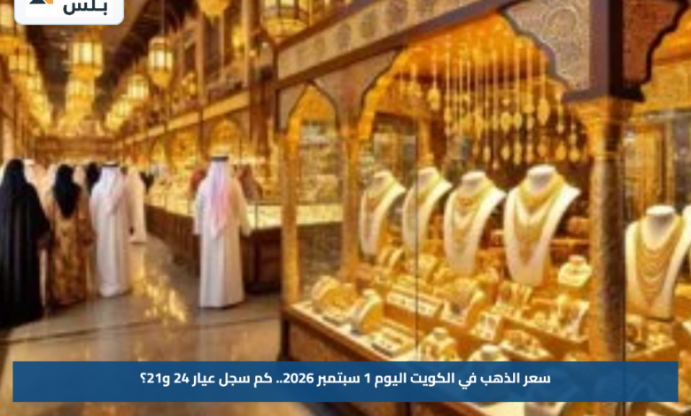 سعر الذهب في الكويت اليوم 1 سبتمبر 2026.. كم سجل عيار 24 و21؟
