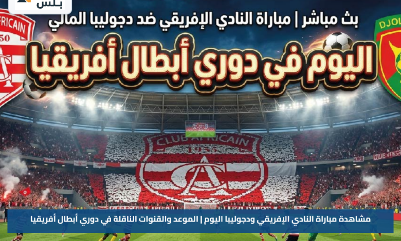 مشاهدة مباراة النادي الإفريقي ودجوليبا اليوم | الموعد والقنوات الناقلة في دوري أبطال أفريقيا