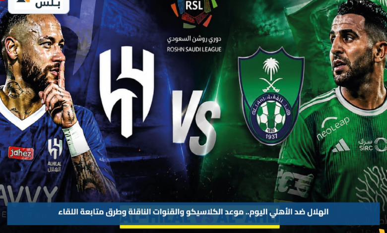 الهلال ضد الأهلي اليوم.. موعد الكلاسيكو والقنوات الناقلة وطرق متابعة اللقاء