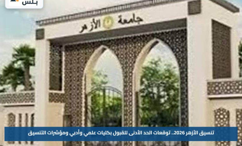 تنسيق الأزهر 2026.. توقعات الحد الأدنى للقبول بكليات علمي وأدبي ومؤشرات التنسيق