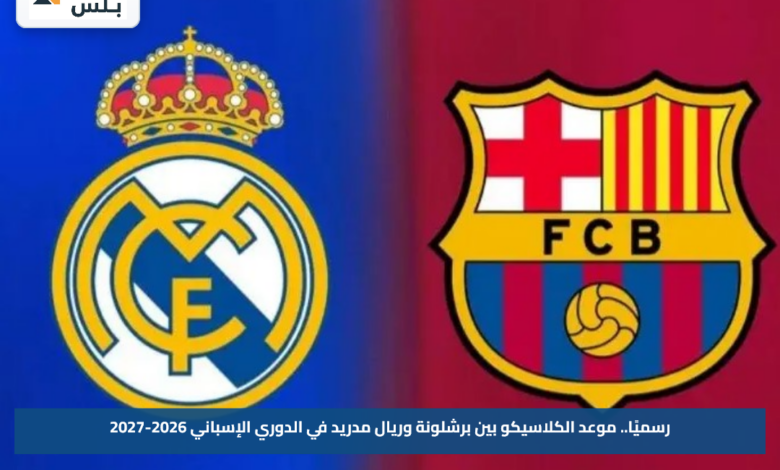 رسميًا.. موعد الكلاسيكو بين برشلونة وريال مدريد في الدوري الإسباني 2026-2027