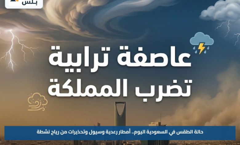 حالة الطقس في السعودية اليوم.. أمطار رعدية وسيول وتحذيرات من رياح نشطة