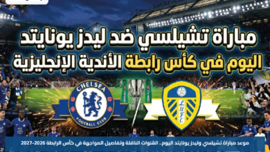 موعد مباراة تشيلسي وليدز يونايتد اليوم.. القنوات الناقلة وتفاصيل المواجهة في كأس الرابطة 2026-2027