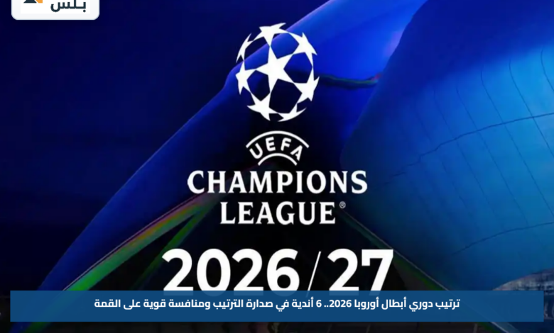 ترتيب دوري أبطال أوروبا 2026.. 6 أندية في صدارة الترتيب ومنافسة قوية على القمة