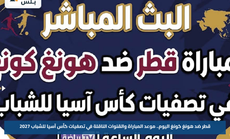قطر ضد هونغ كونغ اليوم.. موعد المباراة والقنوات الناقلة في تصفيات كأس آسيا للشباب 2027
