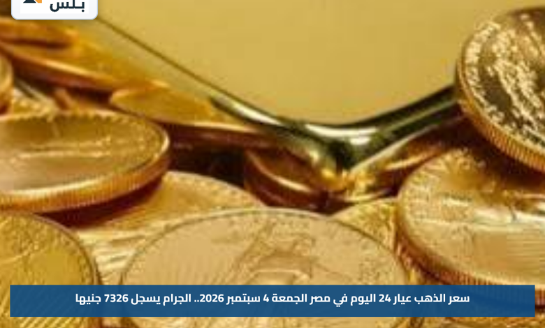 سعر الذهب عيار 24 اليوم في مصر الجمعة 4 سبتمبر 2026.. الجرام يسجل 7326 جنيها