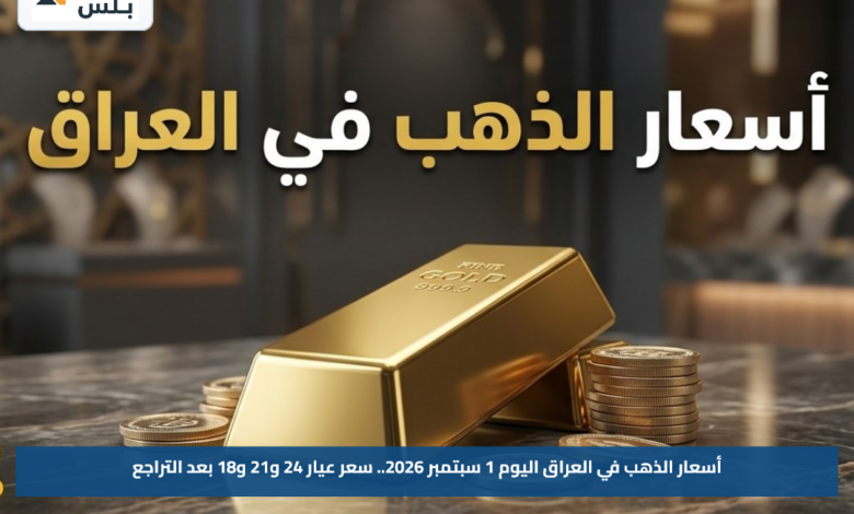 أسعار الذهب في العراق اليوم 1 سبتمبر 2026.. سعر عيار 24 و21 و18 بعد التراجع