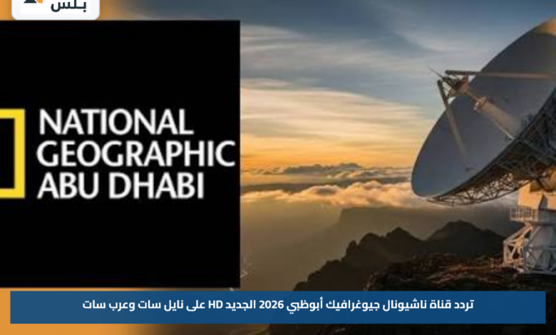 تردد قناة ناشيونال جيوغرافيك أبوظبي 2026 الجديد HD على نايل سات وعرب سات