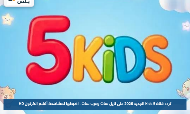 تردد قناة 5 Kids الجديد 2026 على نايل سات وعرب سات.. اضبطها لمشاهدة أفلام الكرتون HD