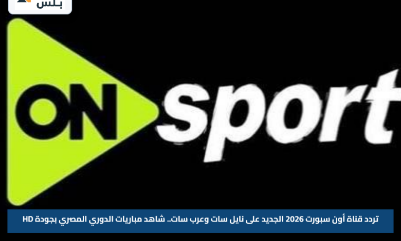 تردد قناة أون سبورت 2026 الجديد على نايل سات وعرب سات.. شاهد مباريات الدوري المصري بجودة HD