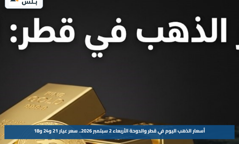 أسعار الذهب اليوم في قطر والدوحة الأربعاء 2 سبتمبر 2026.. سعر عيار 21 و24 و18