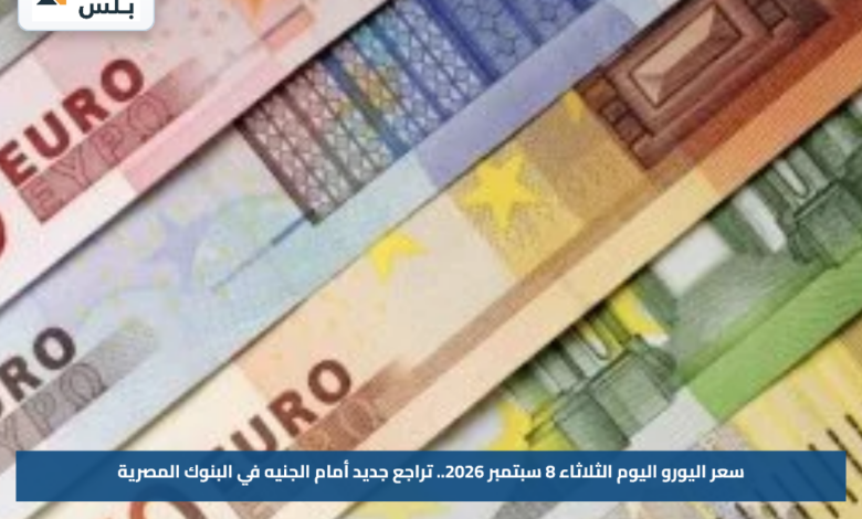 سعر اليورو اليوم الثلاثاء 8 سبتمبر 2026.. تراجع جديد أمام الجنيه في البنوك المصرية