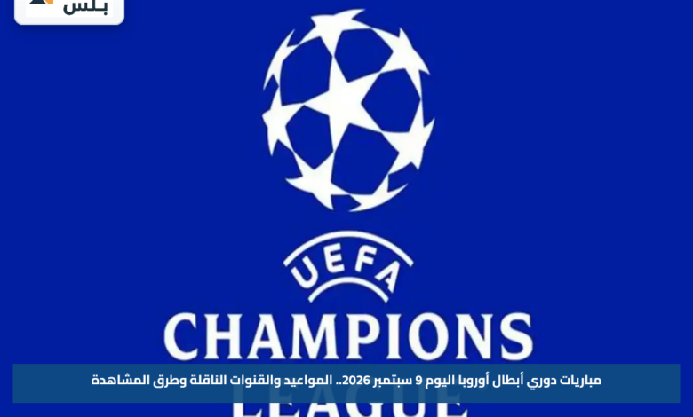 مباريات دوري أبطال أوروبا اليوم 9 سبتمبر 2026.. المواعيد والقنوات الناقلة وطرق المشاهدة