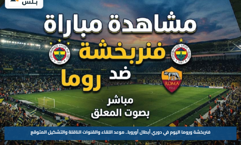 فنربخشة وروما اليوم في دوري أبطال أوروبا.. موعد اللقاء والقنوات الناقلة والتشكيل المتوقع
