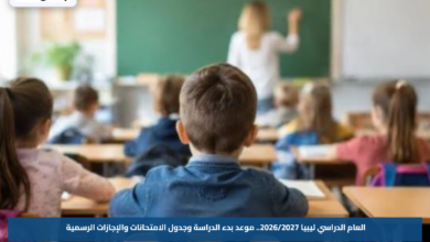 العام الدراسي ليبيا 2026/2027.. موعد بدء الدراسة وجدول الامتحانات والإجازات الرسمية