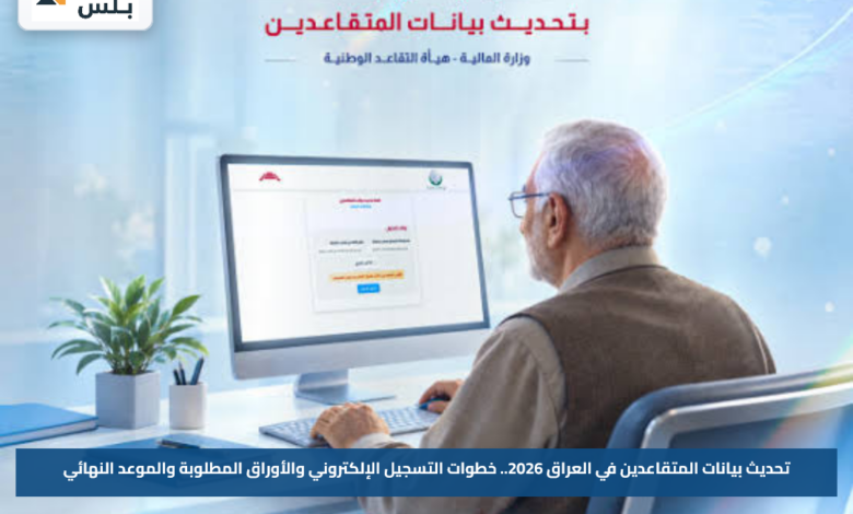 تحديث بيانات المتقاعدين في العراق 2026.. خطوات التسجيل الإلكتروني والأوراق المطلوبة والموعد النهائي