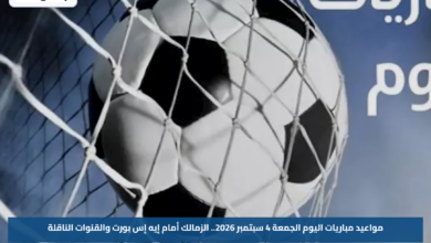 مواعيد مباريات اليوم الجمعة 4 سبتمبر 2026.. الزمالك أمام إيه إس بورت والقنوات الناقلة