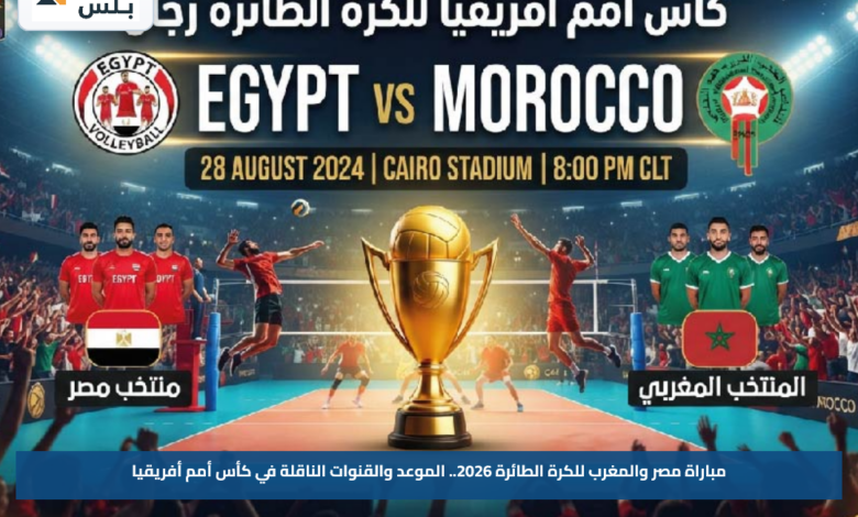 مباراة مصر والمغرب للكرة الطائرة 2026.. الموعد والقنوات الناقلة في كأس أمم أفريقيا