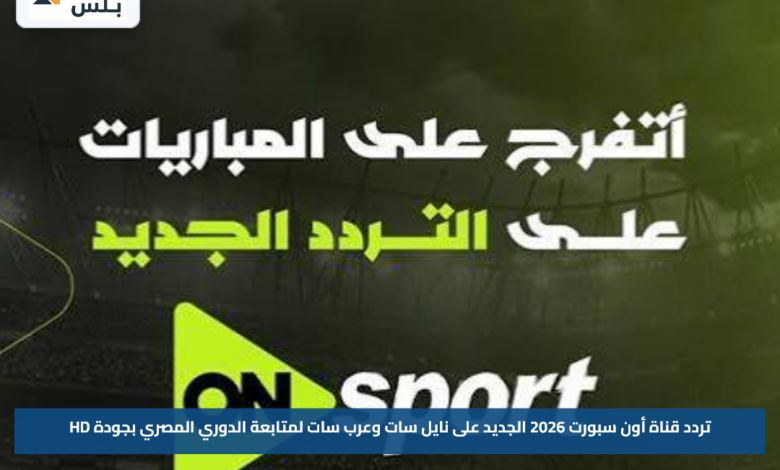 تردد قناة أون سبورت 2026 الجديد على نايل سات وعرب سات لمتابعة الدوري المصري بجودة HD
