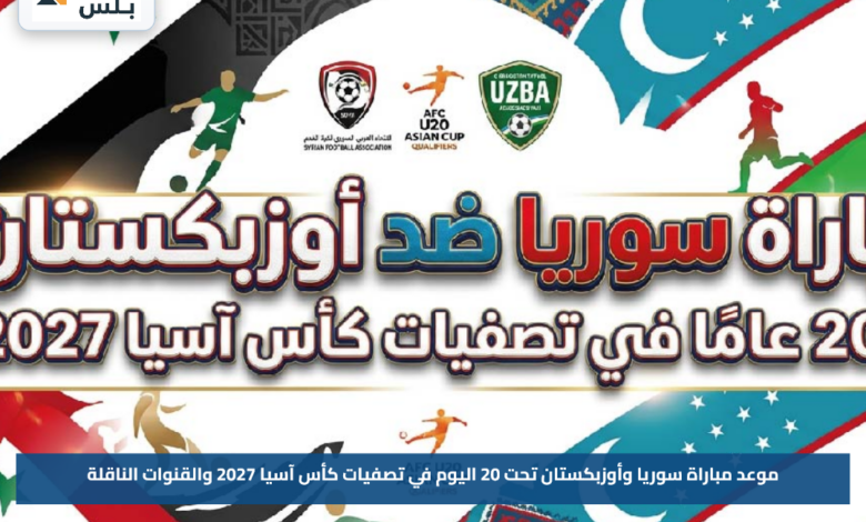 موعد مباراة سوريا وأوزبكستان تحت 20 اليوم في تصفيات كأس آسيا 2027 والقنوات الناقلة