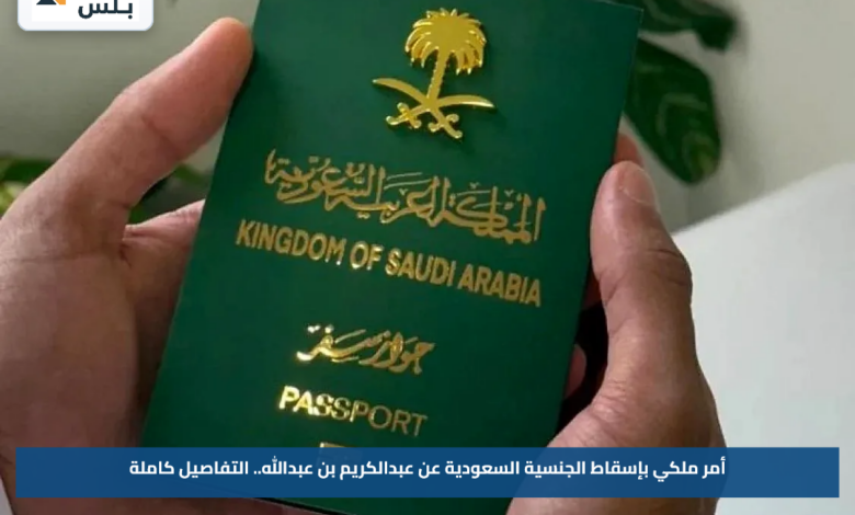 أمر ملكي بإسقاط الجنسية السعودية عن عبدالكريم بن عبدالله.. التفاصيل كاملة