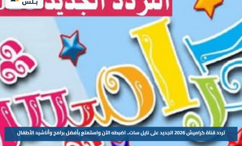تردد قناة كراميش 2026 الجديد على نايل سات.. اضبطه الآن واستمتع بأفضل برامج وأناشيد الأطفال