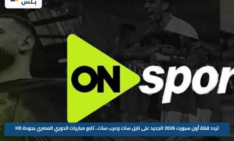 تردد قناة أون سبورت 2026 الجديد على نايل سات وعرب سات.. تابع مباريات الدوري المصري بجودة HD