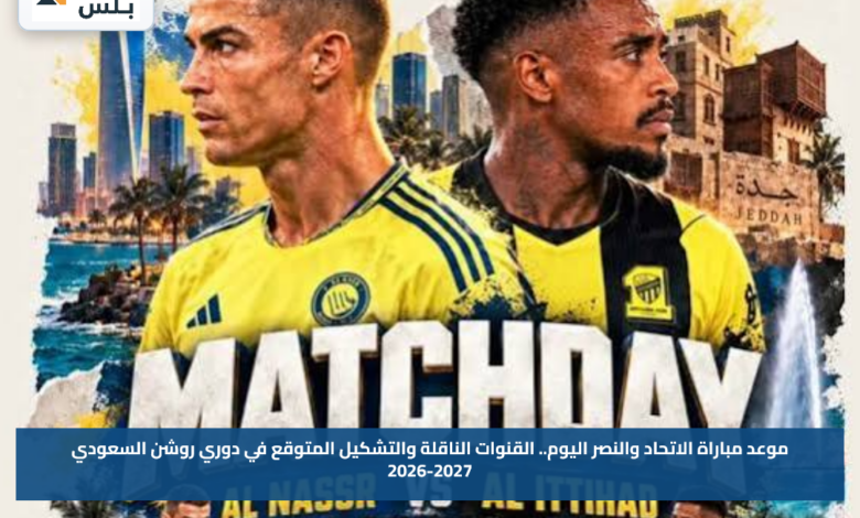 موعد مباراة الاتحاد والنصر اليوم.. القنوات الناقلة والتشكيل المتوقع في دوري روشن السعودي 2026-2027